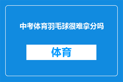 中考体育羽毛球很难拿分吗(中考体育羽毛球是否难以取得高分？)