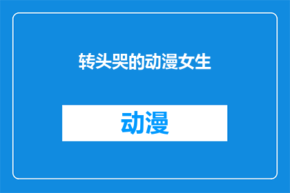 转头哭的动漫女生(动漫女生为何转身就哭泣？)