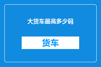 大货车最高多少码(大货车的最高行驶速度是多少？)