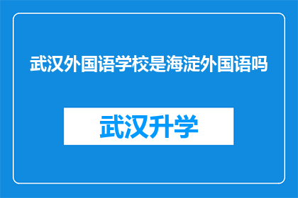 武汉外国语学校是海淀外国语吗(武汉外国语学校是否属于海淀外国语教育集团？)