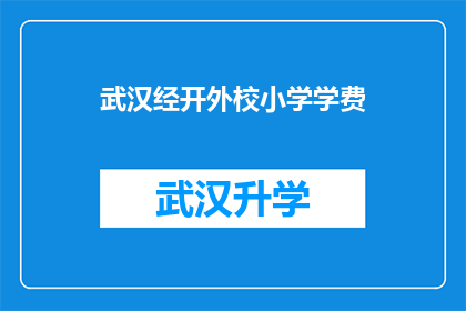 武汉经开外校小学学费(武汉经开外校小学的学费是多少？)