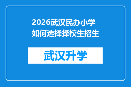 2026武汉民办小学如何选择择校生招生(2026年武汉民办小学如何为择校生精心挑选招生对象？)