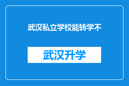 武汉私立学校能转学不(武汉私立学校是否支持转学政策？)