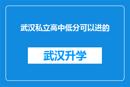武汉私立高中低分可以进的(武汉私立高中录取门槛低，低分学生能否顺利入读？)