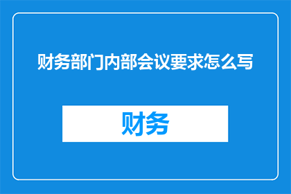 财务部门内部会议要求怎么写(如何撰写一个既专业又吸引人的财务部门内部会议要求？)