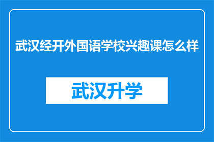 武汉经开外国语学校兴趣课怎么样(武汉经开外国语学校兴趣课质量如何？)