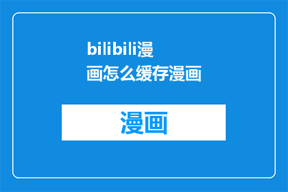 bilibili漫画怎么缓存漫画(如何高效缓存Bilibili上的漫画内容？)