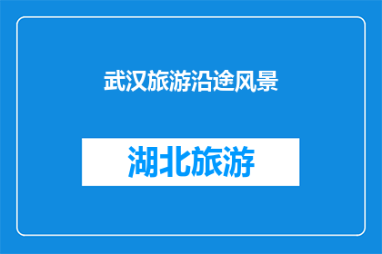 武汉旅游沿途风景(武汉旅游沿途风景：你见过哪些令人难忘的景点？)