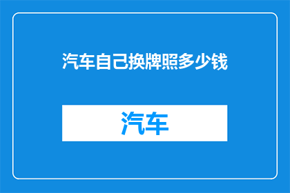 汽车自己换牌照多少钱(汽车更换牌照的费用是多少？)