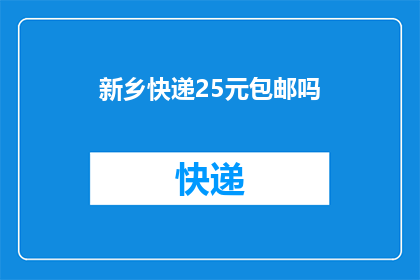 新乡快递25元包邮吗(新乡快递是否提供25元包邮服务？)