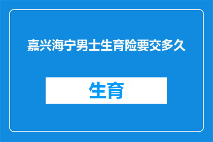 嘉兴海宁男士生育险要交多久(嘉兴海宁男士生育险缴纳期限是多久？)