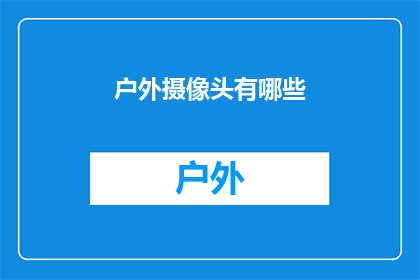 户外摄像头有哪些(户外摄像头的多样性：你了解它们的种类和功能吗？)
