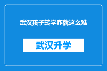 武汉孩子转学咋就这么难(武汉孩子转学为何如此艰难？)