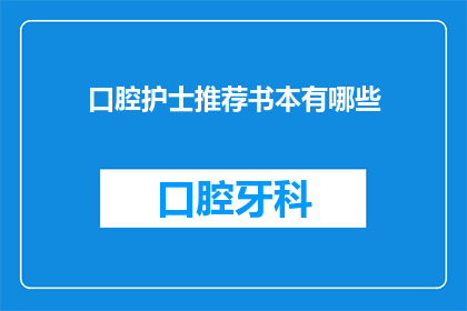 口腔护士推荐书本有哪些(您是否在寻找适合口腔护士的专业书籍？有哪些推荐读物可以提升您的护理技能和知识水平？)
