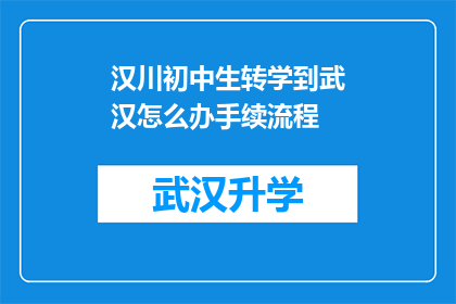汉川初中生转学到武汉怎么办手续流程(汉川初中生如何办理转学到武汉的手续流程？)