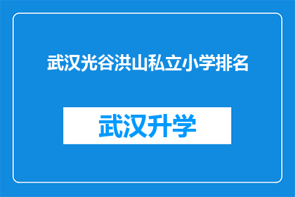 武汉光谷洪山私立小学排名(武汉光谷洪山私立小学排名，您知道哪些学校表现突出吗？)