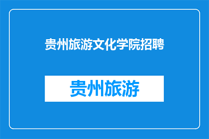 贵州旅游文化学院招聘(贵州旅游文化学院在寻找有才华的您加入我们，共同打造独特的旅游文化新篇章)