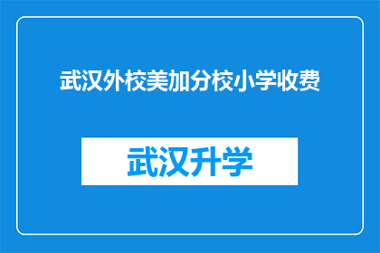 武汉外校美加分校小学收费(武汉外校美加分校小学的收费情况是怎样的？)
