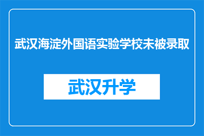 武汉海淀外国语实验学校未被录取(武汉海淀外国语实验学校为何未能成功录取学生？)