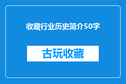 收藏行业历史简介50字(收藏行业的历史简介：探索其起源发展与演变)