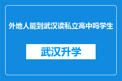 外地人能到武汉读私立高中吗学生(外地学生能否在武汉就读私立高中？)