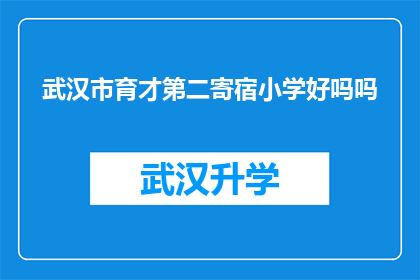 武汉市育才第二寄宿小学好吗吗(武汉市育才第二寄宿小学是否值得选择？)