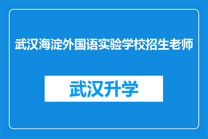 武汉海淀外国语实验学校招生老师(武汉海淀外国语实验学校招生老师，您能解答一下吗？)