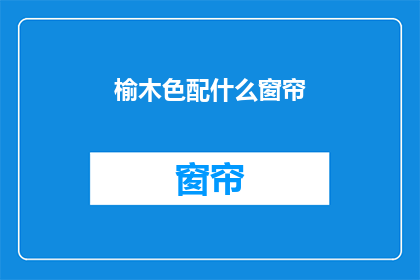 榆木色配什么窗帘(如何为榆木色房间挑选合适的窗帘？)