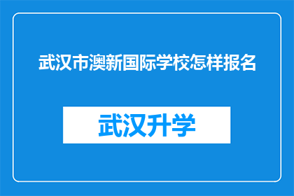 武汉市澳新国际学校怎样报名(如何报名参加武汉市澳新国际学校？)