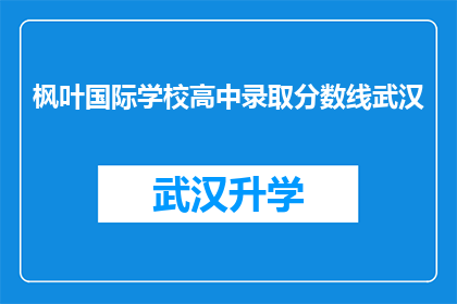 枫叶国际学校高中录取分数线武汉(武汉枫叶国际学校高中录取分数线是多少？)