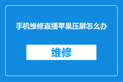 手机维修直播苹果压屏怎么办(遇到手机维修直播中苹果屏幕压屏问题，该如何解决？)