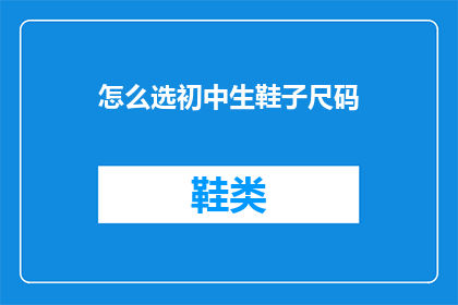 怎么选初中生鞋子尺码(如何为初中生挑选合适的鞋子尺码？)