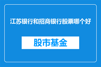 江苏银行和招商银行股票哪个好(江苏银行和招商银行的股票，哪一只更值得投资？)