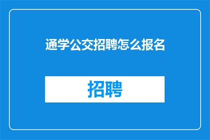 通学公交招聘怎么报名(如何报名参加通学公交的招聘？)