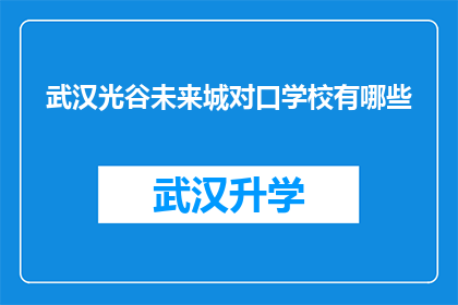 武汉光谷未来城对口学校有哪些(武汉光谷未来城对口学校有哪些？)