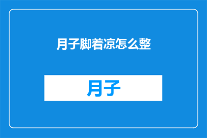 月子脚着凉怎么整(如何应对产后脚部受凉？)