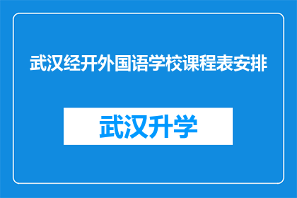 武汉经开外国语学校课程表安排(武汉经开外国语学校课程表安排的疑问句长标题：

武汉经开外国语学校的课程表是如何安排的？)