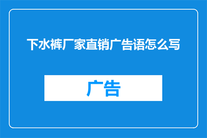 下水裤厂家直销广告语怎么写(如何吸引顾客购买我们的专业下水裤厂家直销产品？)