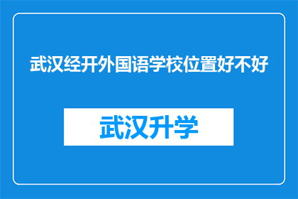 武汉经开外国语学校位置好不好(武汉经开外国语学校位置是否优越？)