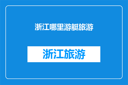 浙江哪里游艇旅游(浙江哪里可以体验游艇旅游的乐趣？)