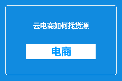 云电商如何找货源(如何寻找可靠的云电商货源？)