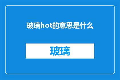 玻璃hot的意思是什么(玻璃hot的含义是什么？)