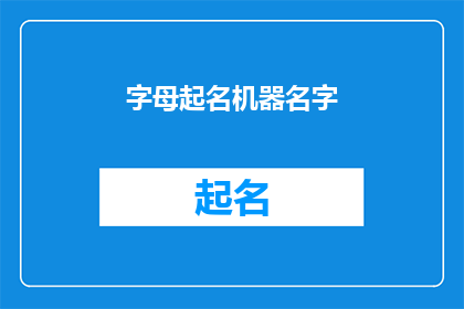 字母起名机器名字(如何为字母起名机器选择恰当的名字？)