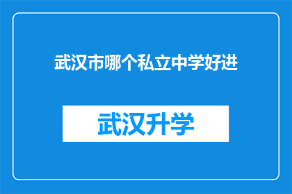 武汉市哪个私立中学好进(武汉市私立中学入学难度大揭秘：究竟哪些学校更容易被录取？)