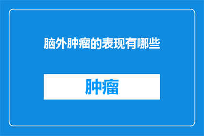 脑外肿瘤的表现有哪些(脑外肿瘤的显著症状有哪些？)
