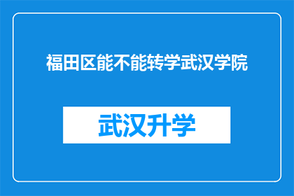 福田区能不能转学武汉学院(能否在福田区转学到武汉学院？)