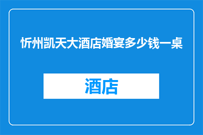 忻州凯天大酒店婚宴多少钱一桌(忻州凯天大酒店婚宴价格一览：每桌费用是多少？)