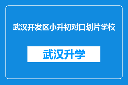 武汉开发区小升初对口划片学校(武汉开发区小升初对口划片学校如何确定？)
