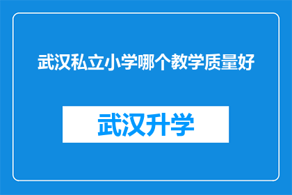 武汉私立小学哪个教学质量好(武汉私立小学中，哪所的教学质量最为卓越？)