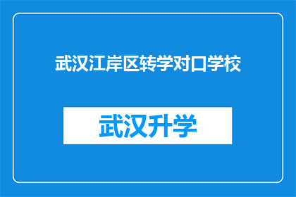 武汉江岸区转学对口学校(武汉江岸区转学对口学校：您是否了解如何选择合适的学校？)